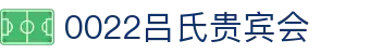 吕氏贵宾会·022(中国区)官方网站